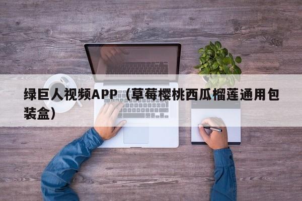 绿巨人视频APP（草莓樱桃西瓜榴莲通用包装盒）