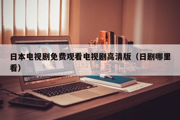 日本电视剧免费观看电视剧高清版（日剧哪里看）