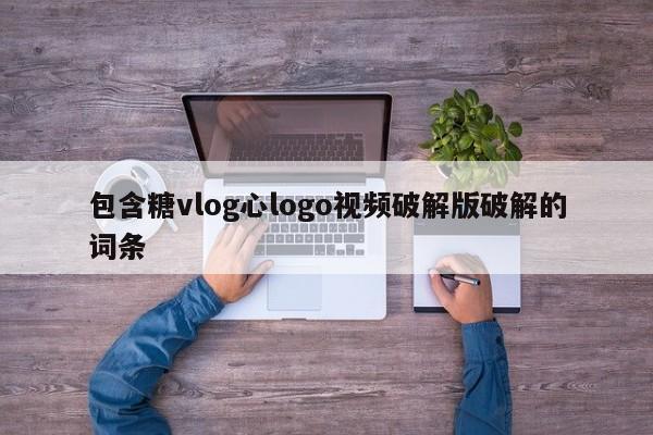 包含糖vlog心logo视频破解版破解的词条
