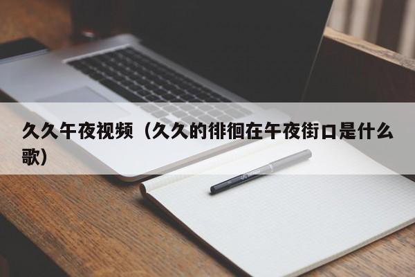 久久午夜视频（久久的徘徊在午夜街口是什么歌）