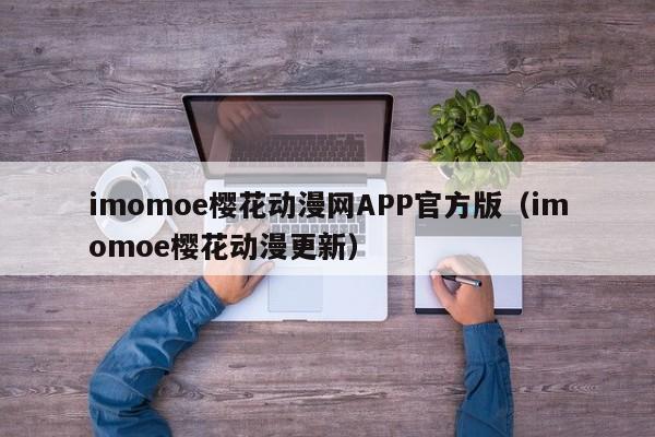 imomoe樱花动漫网APP官方版（imomoe樱花动漫更新）