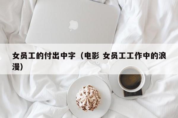 女员工的付出中字（电影 女员工工作中的浪漫）