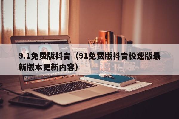 9.1免费版抖音(91免费版抖音极速版最新版本更新内容)