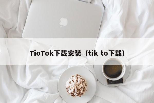 TioTok下载安装(tik to下载)
