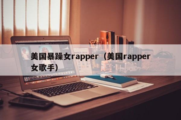 美国暴躁女rapper（美国rapper女歌手）