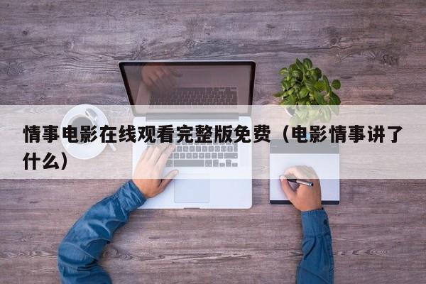 情事电影在线观看完整版免费（电影情事讲了什么）