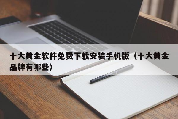 十大黄金软件免费下载安装手机版（十大黄金品牌有哪些）