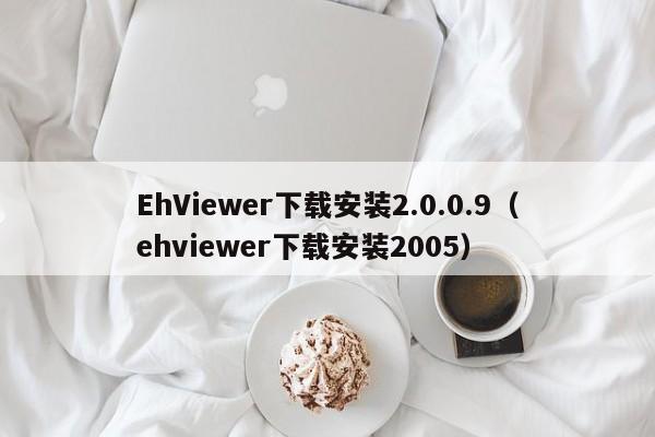 EhViewer下载安装2.0.0.9（ehviewer下载安装2005）