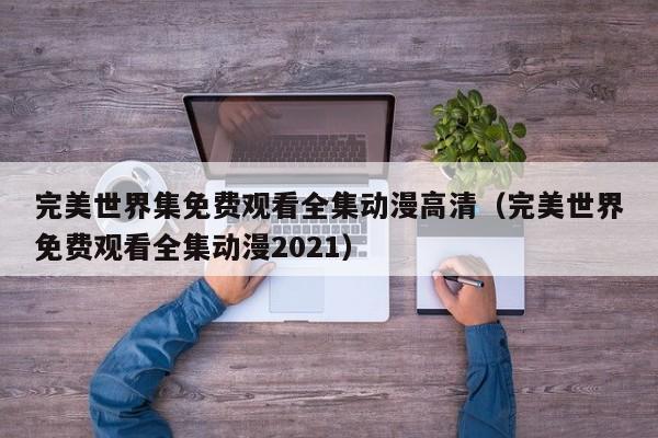 完美世界集免费观看全集动漫高清（完美世界免费观看全集动漫2021）