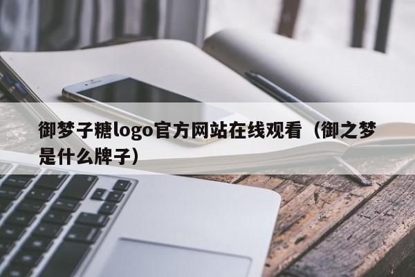 御梦子糖logo官方网站在线观看（御之梦是什么牌子）