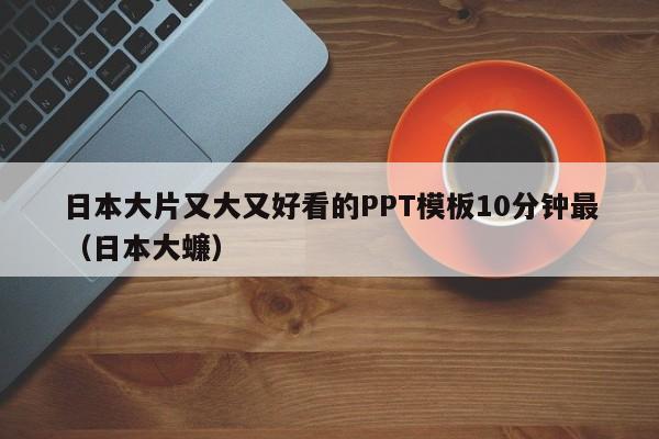 日本大片又大又好看的PPT模板10分钟最（日本大蠊）