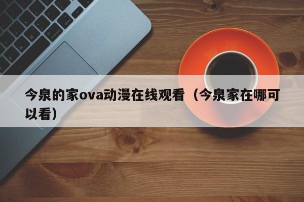 今泉的家ova动漫在线观看（今泉家在哪可以看）