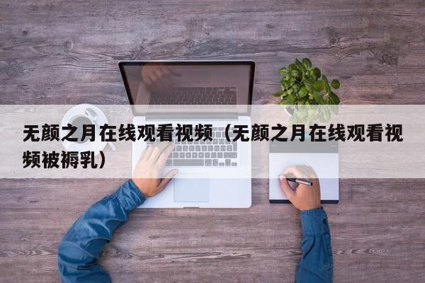无颜之月在线观看视频（无颜之月在线观看视频被褥乳）