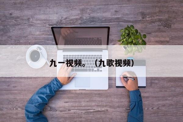 九一视频。（九歌视频）