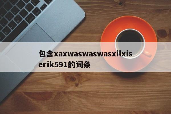 包含xaxwaswaswasxilxiserik591的词条