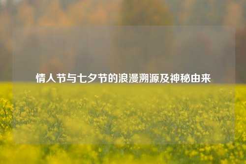 情人节与七夕节的浪漫溯源及神秘由来