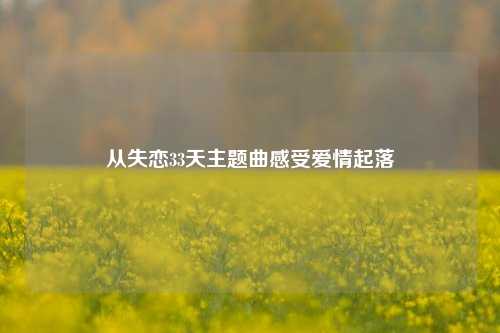 从失恋33天主题曲感受爱情起落
