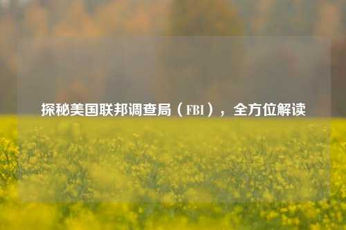 探秘美国联邦调查局（FBI），全方位解读
