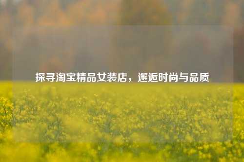 探寻     精品女装店，邂逅时尚与品质