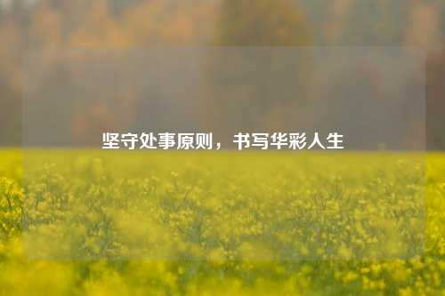 坚守处事原则，书写华彩人生